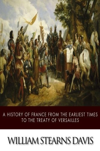 A History of France from the Earliest Times to the Treaty of Versailles by William Stearns Davis (2014-09-12)