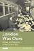 London Was Ours: Diaries and Memoirs of the London Blitz (International Library of Twentieth Century History)