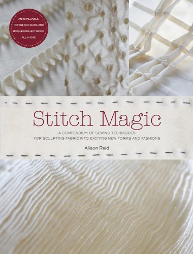 Stitch Magic: A Compendium of Sewing Techniques for Sculpting Fabric into Exciting New Forms and Fashions