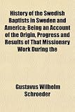 History of the Swedish Baptists in Sweden and America; Being an Account of the Origin, Progress and Results of That Missionary Work During the