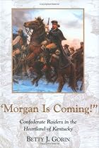 Morgan Is Coming!: Confederate Raiders in the Heartland of Kentucky