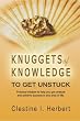 Knuggets Of Knowledge To Get Unstuck: Practical wisdom to help you get unstuck and achieve success in any area of life.