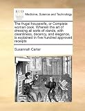 The frugal housewife, or Complete woman cook. Wherein the art of dressing all sorts of viands, with cleanliness, decency, and elegance, is explained in five hundred approved receipts