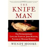 The Knife Man: The Extraordinary Life and Times of John Hunter, Father of Modern Surgery