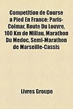 Comptition de Course Pied En France: Paris-Colmar, Route Du Louvre, 100 Km de Millau, Marathon Du Mdoc, Semi-Marathon de Marseille-Cassis-