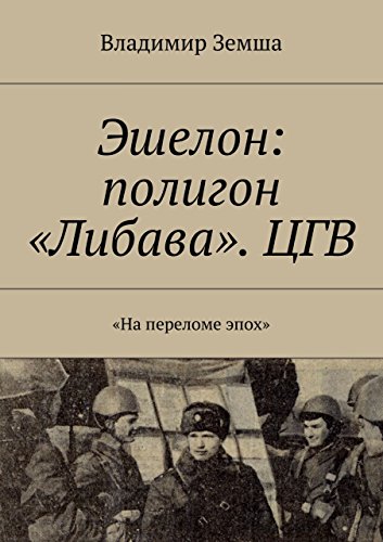Эшелон: полигон «Либава». ЦГВ: «На переломе эпоx» (Russian Edition)