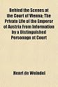 Behind the Scenes at the Court of Vienna; The Private Life of the Emperor of Austria From Information by a Distinguished Personage at Court