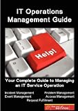IT Service Operations Management Guide - Your Complete Guide to Managing an IT Service Operation with Incident Management, Event Management, Problem management, ... Access Management and Request Fulfilment