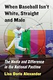 When Baseball Isn't White, Straight and Male: The Media and Difference in the National Pastime