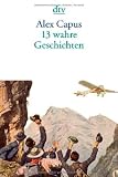 13 wahre Geschichten: Erz&auml;hlungen - Alex Capus
