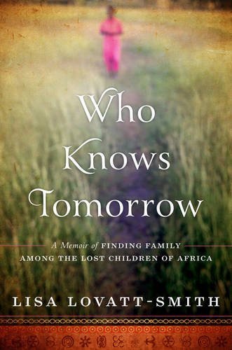 Who Knows Tomorrow: A Memoir of Finding Family among the Lost Children of Africa by Lisa Lovatt-Smith (2014-11-04)
