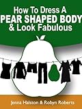 How To Dress A Pear Shaped Body And Look Fabulous