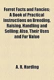 Ferret Facts and Fancies; A Book of Practical Instructions on Breeding, Raising, Handling and Selling; Also, Their Uses and Fur Value