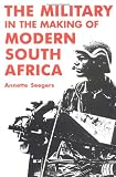 Military and the Making of Modern South Africa (International Library of African Studies)