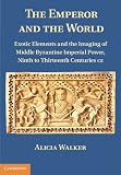 The Emperor and the World: Exotic Elements and the Imaging of Middle Byzantine Imperial Power, Ninth to Thirteenth Centuries C.E.