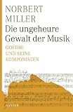 Produkt-Bild: Die ungeheure Gewalt der Musik: Goethe und seine Komponisten
