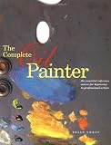 The Complete Oil Painter: The Essential Reference for Beginners to Professionals