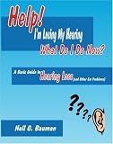 Help!  I'm Losing My Hearing-What Do I Do Now?: A Basic Guide to Hearing Loss (and Other Ear Problems)