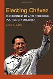 Electing Chavez: The Business of Anti-neoliberal Politics in Venezuela (Pitt Latin American Studies)