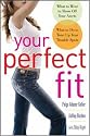 Your Perfect Fit: Fashion and Fitness Secrets that Highlight Your Assets, Shape Your Body, and Make You Look and Feel