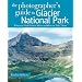 The Photographer's Guide to Glacier National Park: Where to Find Perfect Shots and How to Take Them (The Photographer's Guide)