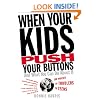 When Your Kids Push Your Buttons: And What You Can Do About It