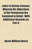 Letter to Bishop Colenso; Wherein His Objections to the Pentateuch Are Examined in Detail; With Additional Remarks on Part II