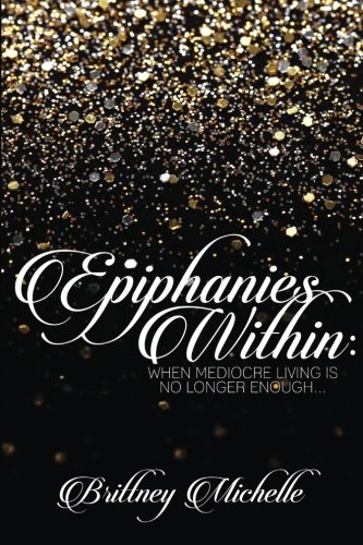Epiphanies Within: When Mediocre Living Is No Longer Enough, by Brittney Michelle