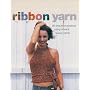 Knitting with Ribbon Yarn: 28 Beautiful Projects Using Vibrant Luxury Yarn