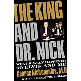 The King and Dr. Nick: What Really Happened to Elvis and Meby George Nichopoulos