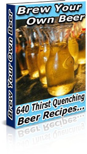 Brew Your Own Beer - Over 640 Thirst Quenching Beer Recipes!