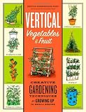 Vertical Vegetables & Fruit: Creative Gardening Techniques for Growing Up in Small Spaces