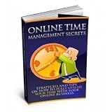 Online Time Management Secrets: Strategies & Tips On How To Fully Utilize Your Time With Your Online Business! AAA+++