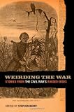 Weirding the War: Stories from the Civil Wars Ragged Edges (Uncivil Wars)
