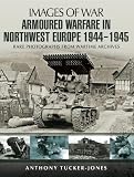 Armoured warfare in Northwest Europe 1944-1945 : rare photographs from wartime archives