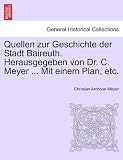 Produkt-Bild: Quellen zur Geschichte der Stadt Baireuth. Herausgegeben von Dr. C. Meyer ... Mit einem Plan, etc