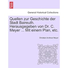 Quellen zur Geschichte der Stadt Baireuth. Herausgegeben von Dr. C. Meyer ... Mit einem Plan, etc