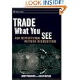 Trade What You See: How To Profit from Pattern Recognition (Wiley Trading) by  Larry Pesavento and Leslie Jouflas