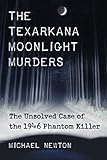 The Texarkana moonlight murders : the unsolved case of the 1946 phantom killer