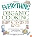 The Everything Organic Cooking for Baby and Toddler Book: 300 naturally delicious recipes to get your child off to a healthy start (Everything Series)