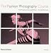 The Fashion Photography Course: First Principles to Successful Shoot - the Essential Guide