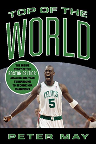 Top of the World: The Inside Story of the Boston Celtics' Amazing One-Year Turnaround to Become NBA Champions, by Peter May Top of the World: The Inside Story of the Boston Celtics' Amazing One-Year Turnaround to Become NBA Champions, by Peter May