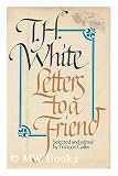 Letters to a Friend: The Correspondence Between T. H. White and L. J. Potts