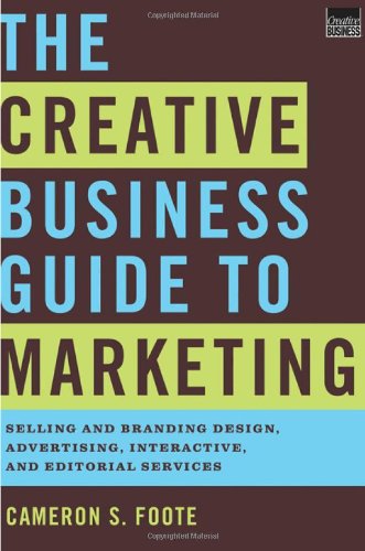 The Creative Business Guide to Marketing: Selling and Branding Design, Advertising, Interactive, and Editorial Services