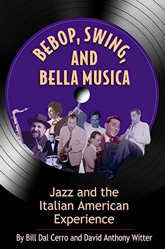 Bebop, Swing, and Bella Musica: Jazz and the Italian American Experience, by Bill Dal Cerro, David Anthony Witter