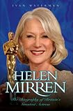 Helen Mirren: The Biography of Britain's Greatest Actress