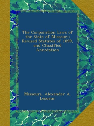 The Corporation Laws of the State of Missouri: Revised Statutes of 1899, and Classified Annotation