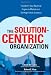 The Solution-Centric Organization