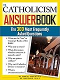 Catholicism Answer Book: The 300 Most Frequently Asked Questions