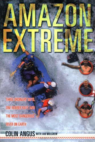 Amazon Extreme: Three Ordinary Guys, One Rubber Raft and the Most Dangerous River on Earth